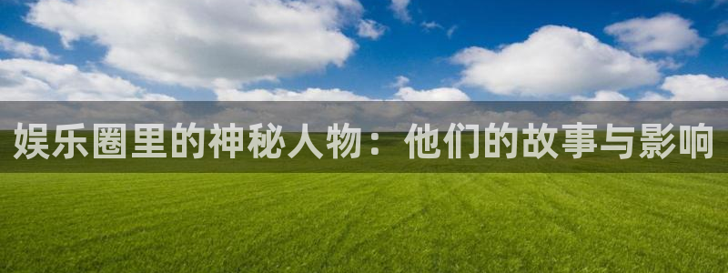 琳琅娱乐注册：娱乐圈里的神秘人物：他们的故事与影响