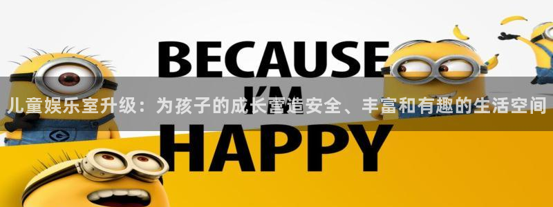 琳琅娱乐注册：儿童娱乐室升级：为孩子的成长营造安全、丰富和有趣的生活空间