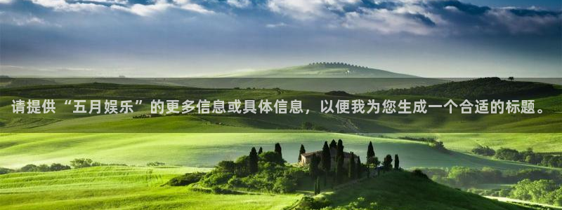 琳琅娱乐注册：请提供“五月娱乐”的更多信息或具体信息，以便我为您生成一个合适的标题。