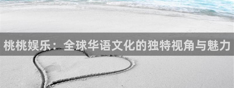 琳琅娱乐注册：桃桃娱乐：全球华语文化的独特视角与魅力