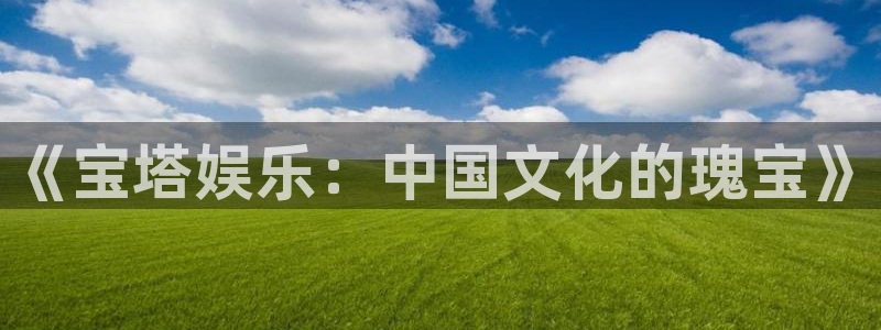 琳琅娱乐注册：《宝塔娱乐：中国文化的瑰宝》