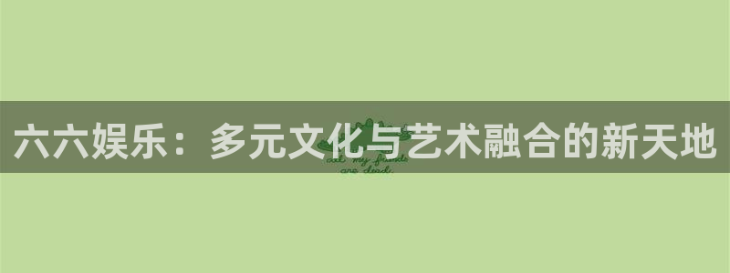 琳琅娱乐注册：六六娱乐：多元文化与艺术融合的新天地