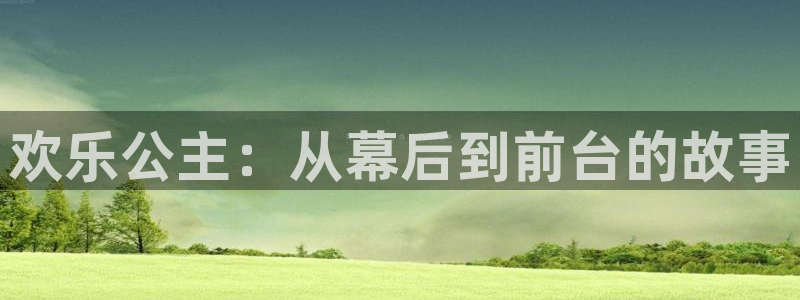 琳琅娱乐注册：欢乐公主：从幕后到前台的故事