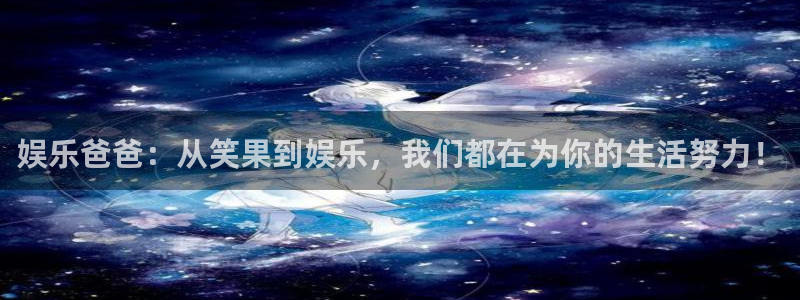 琳琅娱乐注册：娱乐爸爸：从笑果到娱乐，我们都在为你的生活努力！