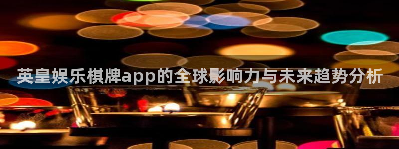 琳琅娱乐注册：英皇娱乐棋牌app的全球影响力与未来趋势分析